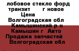 лобовое стекло форд транзит 93-95г новое › Цена ­ 3 000 - Волгоградская обл., Камышинский р-н, Камышин г. Авто » Продажа запчастей   . Волгоградская обл.